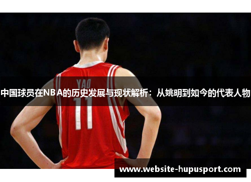 中国球员在NBA的历史发展与现状解析：从姚明到如今的代表人物